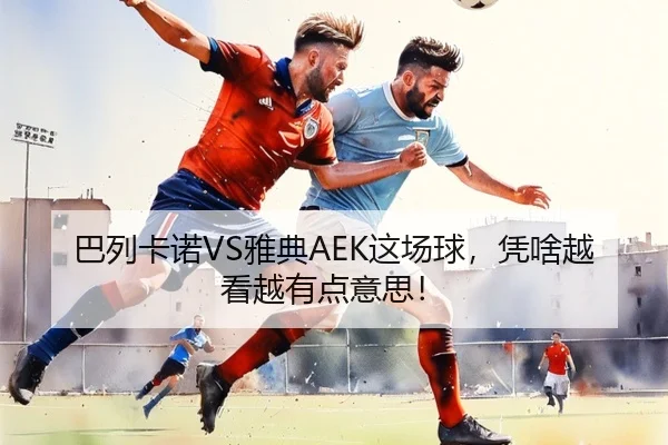 巴列卡诺VS雅典AEK这场球，凭啥越看越有点意思！