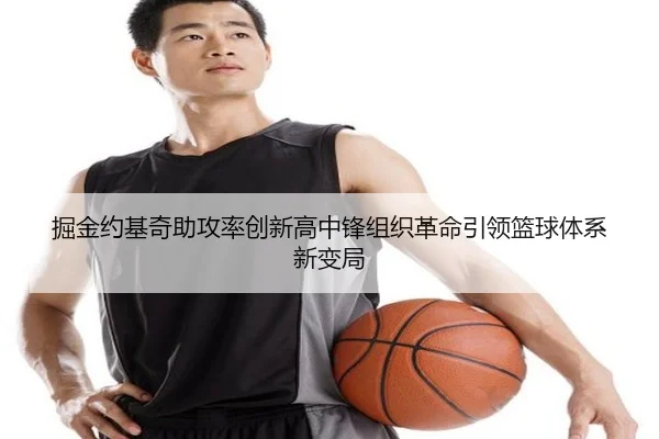 掘金约基奇助攻率创新高中锋组织革命引领篮球体系新变局