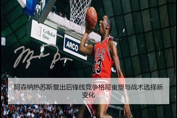 阿森纳热苏斯复出后锋线竞争格局重塑与战术选择新变化