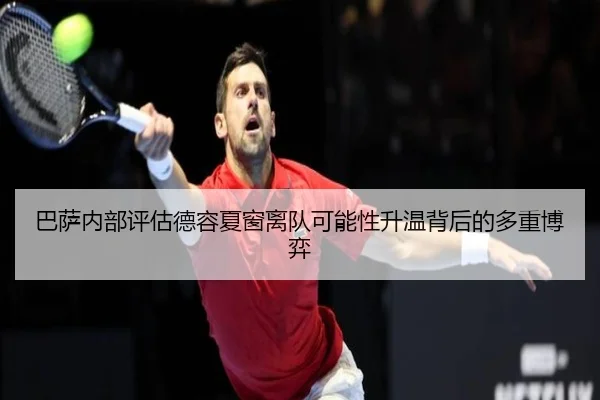 巴萨内部评估德容夏窗离队可能性升温背后的多重博弈