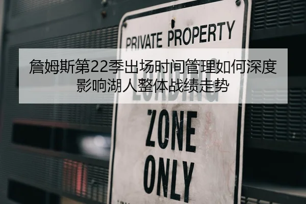 詹姆斯第22季出场时间管理如何深度影响湖人整体战绩走势